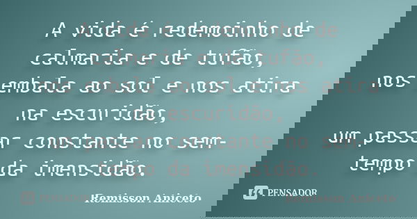 A vida é redemoinho de calmaria e de tufão, nos embala ao sol e nos atira na escuridão, um passar constante no sem-tempo da imensidão.... Frase de Remisson Aniceto.