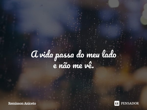 ⁠ A vida passa do meu lado
e não me vê.... Frase de Remisson Aniceto.
