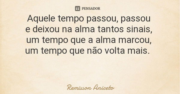 Aquele tempo passou, passou e deixou na alma tantos sinais, um tempo que a alma marcou, um tempo que não volta mais.... Frase de Remisson Aniceto.