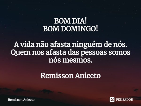 ⁠BOM DIA!
BOM DOMINGO! A vida não afasta ninguém de nós.
Quem nos afasta das pessoas somos nós mesmos. Remisson Aniceto... Frase de Remisson Aniceto.