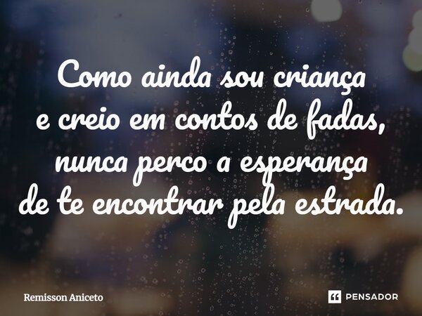 ⁠Como ainda sou criança e creio em contos de fadas, nunca perco a esperança de te encontrar pela estrada.... Frase de Remisson Aniceto.