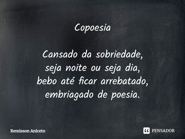 ⁠Copoesia Cansado da sobriedade, seja noite ou seja dia, bebo até ficar arrebatado, embriagado de poesia.... Frase de Remisson Aniceto.