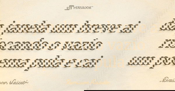 da janela um breve ai riscando o vazio um poema pula e cai... Frase de Remisson Aniceto.
