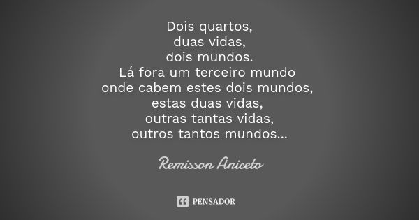 Dois quartos, duas vidas, dois mundos. Lá fora um terceiro mundo onde cabem estes dois mundos, estas duas vidas, outras tantas vidas, outros tantos mundos...... Frase de Remisson Aniceto.