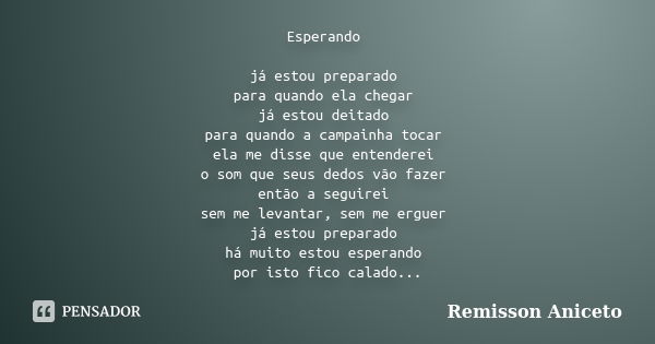 Esperando já estou preparado para quando ela chegar já estou deitado para quando a campainha tocar ela me disse que entenderei o som que seus dedos vão fazer en... Frase de Remisson Aniceto.