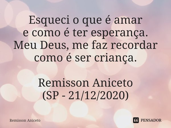 ⁠Esqueci o que é amar
e como é ter esperança.
Meu Deus, me faz recordar
como é ser criança. Remisson Aniceto
(SP - 21/12/2020)... Frase de Remisson Aniceto.