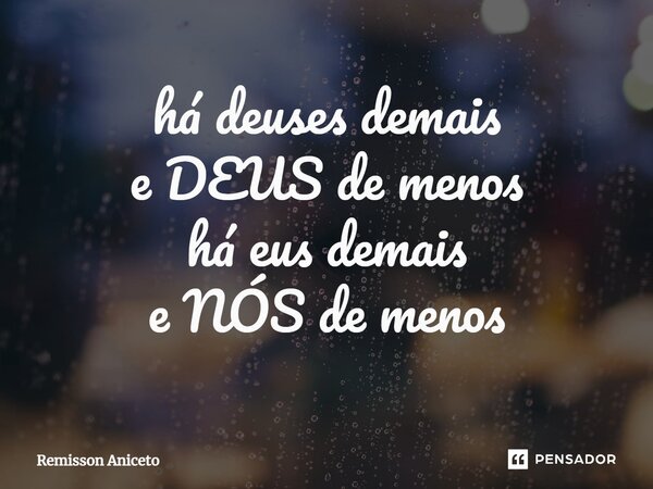 ⁠há deuses demais e DEUS de menos há eus demais e NÓS de menos... Frase de Remisson Aniceto.