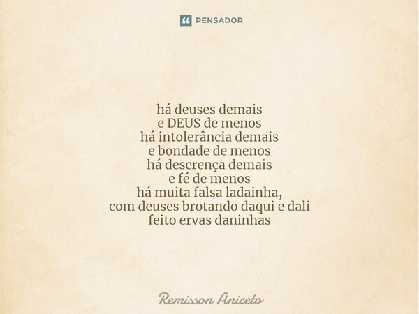 há deuses demais e DEUS de menos ⁠há intolerância demais e bondade de menos há descrença demais e fé de menos há muita falsa ladainha, com deuses brotando daqui... Frase de Remisson Aniceto.