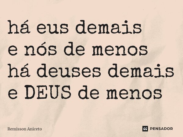 ⁠há eus demais e nós de menos há deuses demais e DEUS de menos... Frase de Remisson Aniceto.