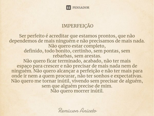 ⁠ IMPERFEIÇÃO Ser perfeito é acreditar que estamos prontos, que não dependemos de mais ninguém e não precisamos de mais nada. Não quero estar completo,
definido... Frase de Remisson Aniceto.