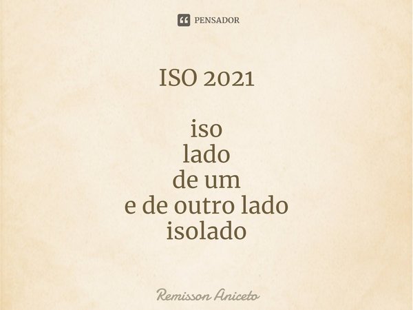 ⁠ISO 2021 iso
lado
de um
e de outro lado
isolado... Frase de Remisson Aniceto.