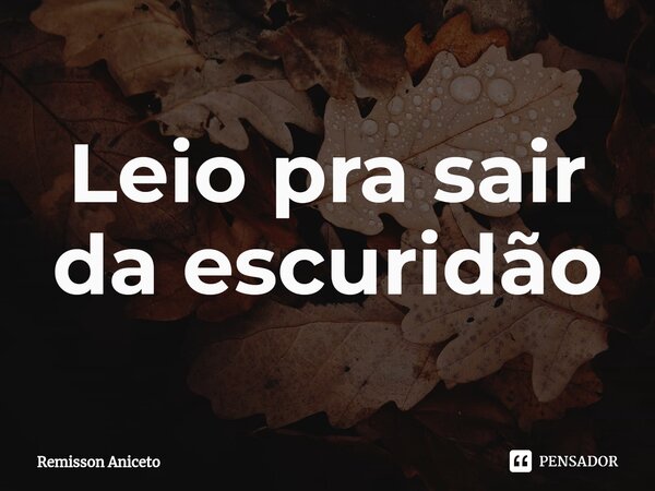 Leio pra sair da escuridão⁠... Frase de Remisson Aniceto.