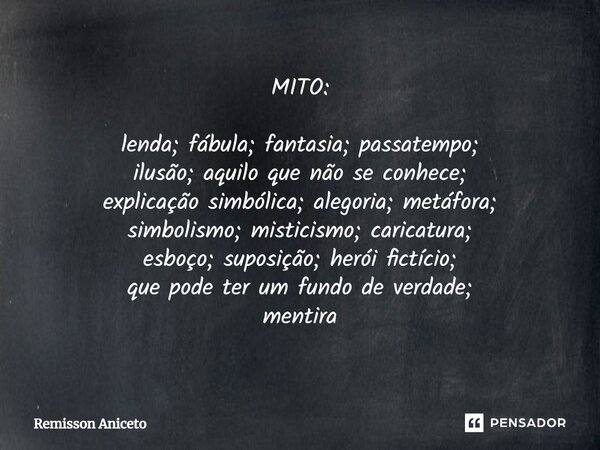 ⁠MITO: lenda; fábula; fantasia; passatempo; ilusão; aquilo que não se conhece; explicação simbólica; alegoria; metáfora; simbolismo; misticismo; caricatura; esb... Frase de Remisson Aniceto.