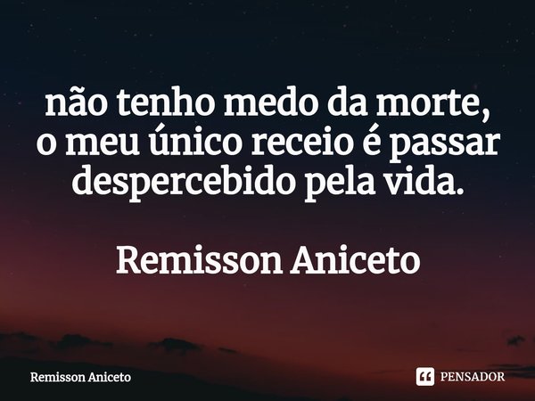 ⁠não tenho medo da morte,
o meu único receio é passar despercebido pela vida. Remisson Aniceto... Frase de Remisson Aniceto.