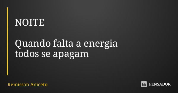 NOITE Quando falta a energia todos se apagam... Frase de Remisson Aniceto.