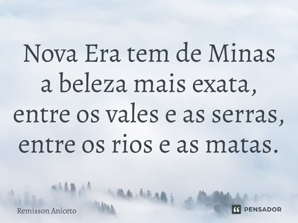 ⁠Nova Era tem de Minas a beleza mais exata, entre os vales e as serras, entre os rios e as matas.... Frase de Remisson Aniceto.