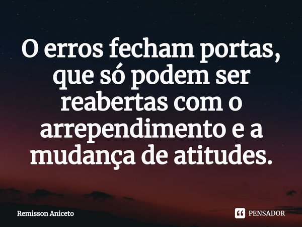 ⁠O erros fecham portas, que só podem ser reabertas com o arrependimento e a mudança de atitudes.... Frase de Remisson Aniceto.
