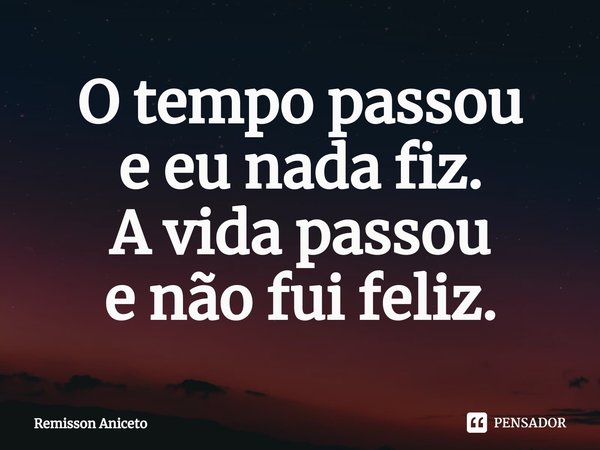 ⁠O tempo passou
e eu nada fiz.
A vida passou
e não fui feliz.... Frase de Remisson Aniceto.