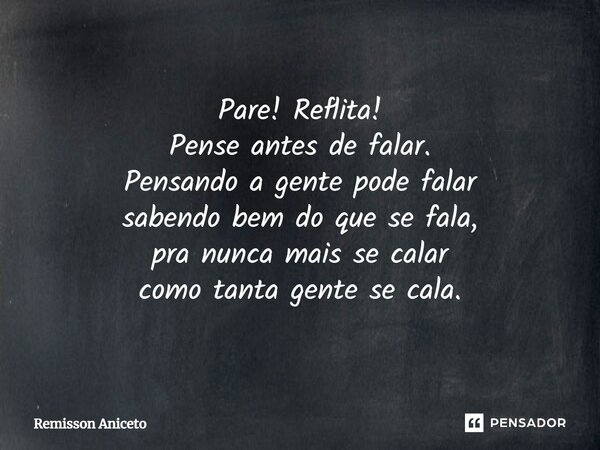 ⁠Pare! Reflita! Pense antes de falar. Pensando a gente pode falar sabendo bem do que se fala, pra nunca mais se calar como tanta gente se cala.... Frase de Remisson Aniceto.