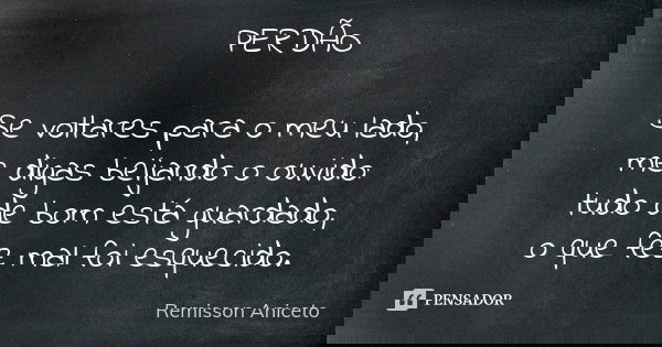 PERDÃO Se voltares para o meu lado, me digas beijando o ouvido: tudo de bom está guardado, o que fez mal foi esquecido.... Frase de Remisson Aniceto.