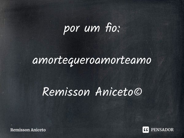 por ⁠um fio: amortequeroamorteamo Remisson Aniceto©... Frase de Remisson Aniceto.