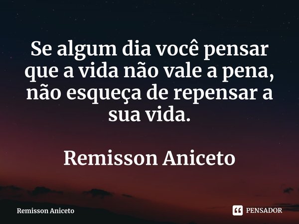 ⁠Se algum dia você pensar que a vida não vale a pena, não esqueça de repensar a sua vida. Remisson Aniceto... Frase de Remisson Aniceto.