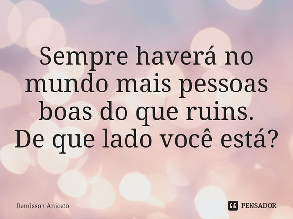 ⁠Sempre haverá no mundo mais pessoas boas do que ruins.
De que lado você está?... Frase de Remisson Aniceto.