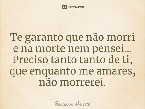 ⁠Te garanto que não morri
ena morte nem pensei...
Preciso tanto tanto de ti, que enquanto me amares, não morrerei.... Frase de Remisson Aniceto.