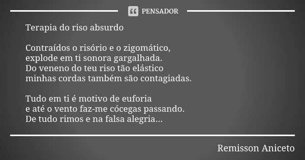 Terapia do riso absurdo Contraídos o risório e o zigomático, explode em ti sonora gargalhada. Do veneno do teu riso tão elástico minhas cordas também são contag... Frase de Remisson Aniceto.