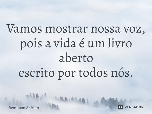 Vamos mostrar nossa voz, pois a vida é um livro aberto escrito por todos nós.⁠... Frase de Remisson Aniceto.