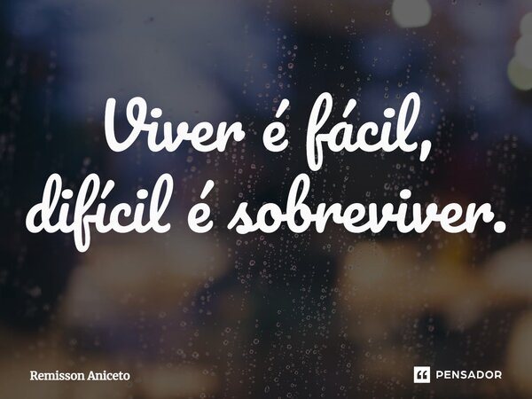 ⁠Viver é fácil, difícil é sobreviver.... Frase de Remisson Aniceto.