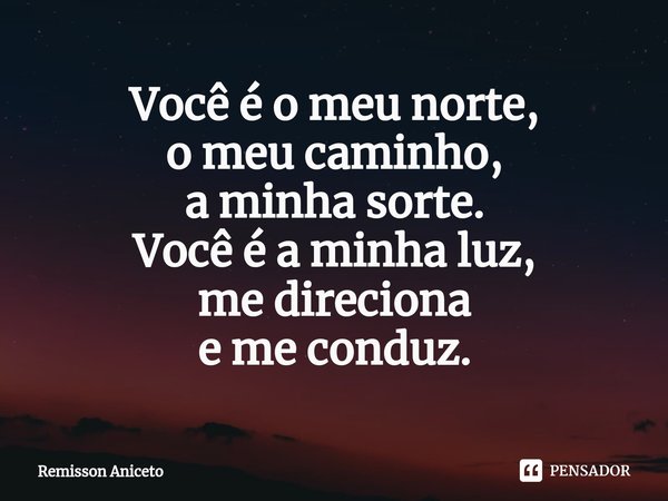 ⁠Você é o meu norte,
o meu caminho,
a minhasorte.
Você é a minha luz,
medireciona
e meconduz.... Frase de Remisson Aniceto.