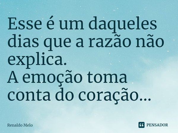 ⁠Esse é um daqueles dias que a razão não explica.
A emoção toma conta do coração...... Frase de Renaldo Melo.