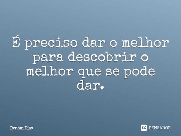 ⁠É preciso dar o melhor para descobrir o melhor que se pode dar.... Frase de Renam Dias.
