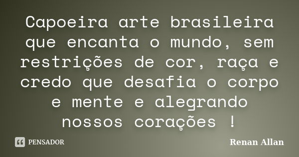 Capoeira arte brasileira que encanta o mundo, sem restrições de cor, raça e credo que desafia o corpo e mente e alegrando nossos corações !... Frase de Renan Allan.