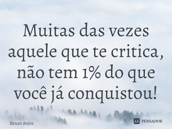 ⁠Muitas das vezes aquele que te critica, não tem 1% do que você já conquistou!... Frase de Renan Anjos.