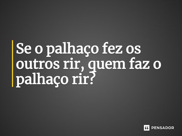 ⁠Se o palhaço fez os outros rir, quem faz o palhaço rir?
