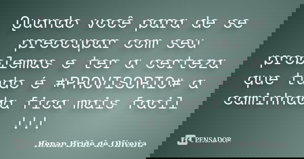 Quando você para de se preocupar com seu problemas e ter a certeza que tudo é #PROVISORIO# a caminhada fica mais facil !!!... Frase de Renan Bride de Oliveira.