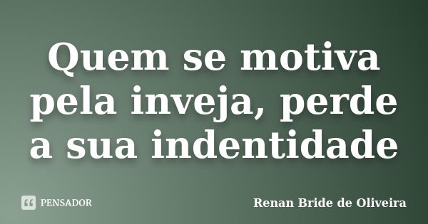 Quem se motiva pela inveja, perde a sua indentidade... Frase de Renan Bride de Oliveira.