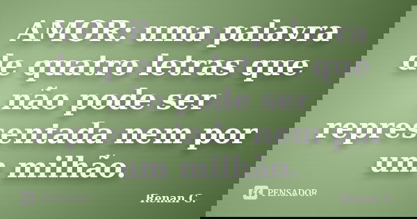 AMOR: uma palavra de quatro letras que não pode ser representada nem por um milhão.... Frase de Renan C..