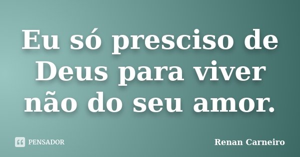 Eu só presciso de Deus para viver não do seu amor.... Frase de Renan Carneiro.