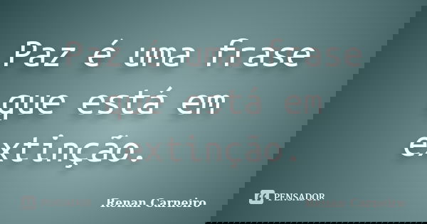 Paz é uma frase que está em extinção.... Frase de Renan Carneiro.