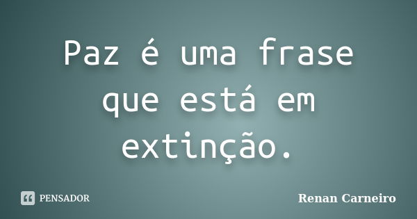 Paz é uma frase que está em extinção.... Frase de Renan Carneiro.