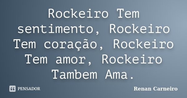 Rockeiro Tem sentimento, Rockeiro Tem coração, Rockeiro Tem amor, Rockeiro Tambem Ama.... Frase de Renan Carneiro.