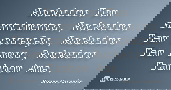 Rockeiro Tem sentimento, Rockeiro Tem coração, Rockeiro Tem amor, Rockeiro Tambem Ama.... Frase de Renan Carneiro.