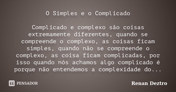 O Simples e o Complicado Complicado e complexo são coisas extremamente diferentes, quando se compreende o complexo, as coisas ficam simples, quando não se compr... Frase de Renan Deztro.