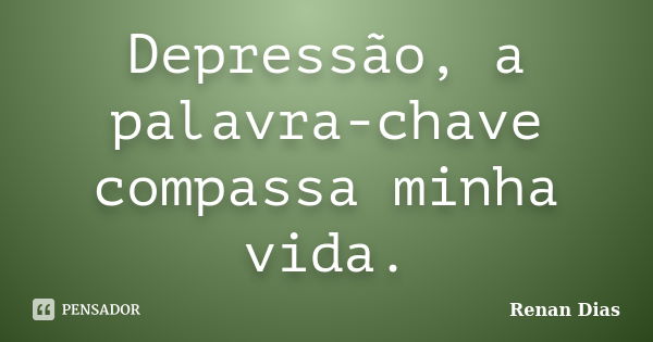 Depressão, a palavra-chave compassa minha vida.... Frase de Renan Dias.