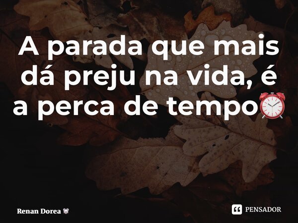 A parada que mais dá preju na vida, é a perca de tempo⏰ ⁠... Frase de Renan Dorea.