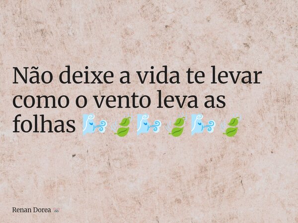 Não deixe a vida te levar como o vento leva as folhas 🌬️🍃🌬️🍃🌬️🍃... Frase de Renan Dorea.