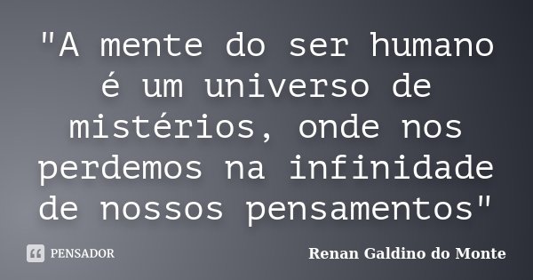 "A mente do ser humano é um universo de mistérios, onde nos perdemos na infinidade de nossos pensamentos"... Frase de Renan Galdino do Monte.